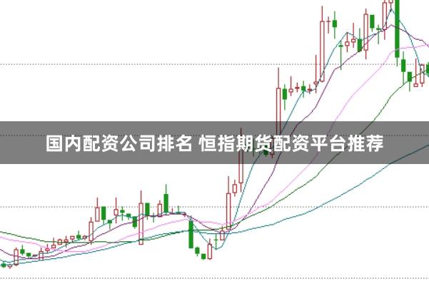 国内配资公司排名 恒指期货配资平台推荐