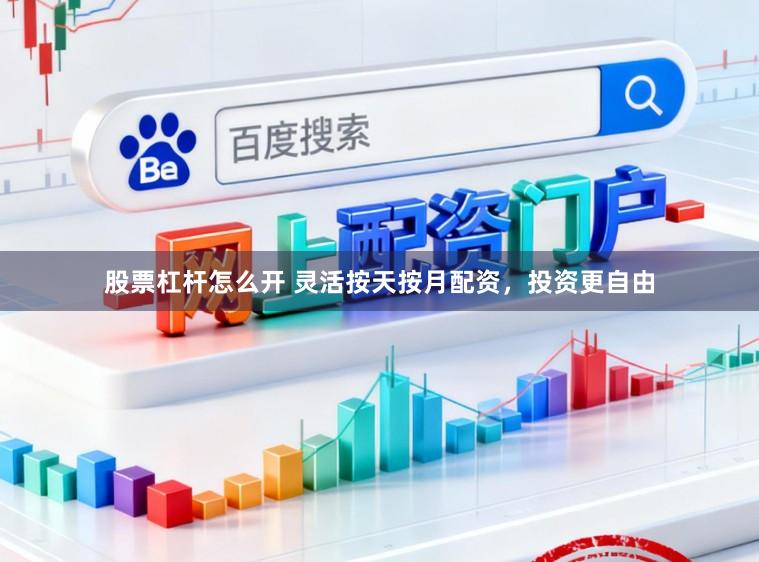 股票杠杆怎么开 灵活按天按月配资，投资更自由