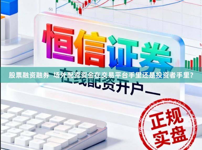 股票融资融券  场外配资资金在交易平台手里还是投资者手里？