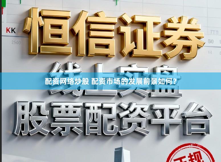 配资网络炒股 配资市场的发展前景如何？