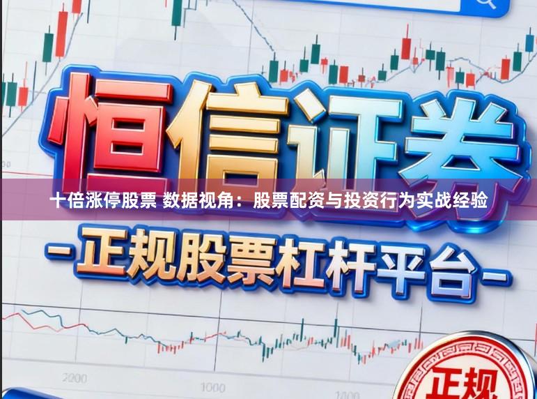 十倍涨停股票 数据视角：股票配资与投资行为实战经验