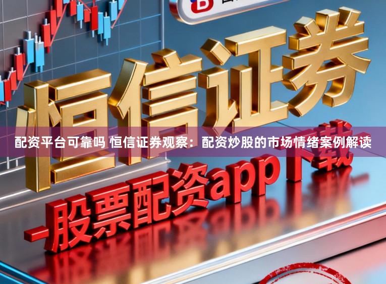 配资平台可靠吗 恒信证券观察：配资炒股的市场情绪案例解读